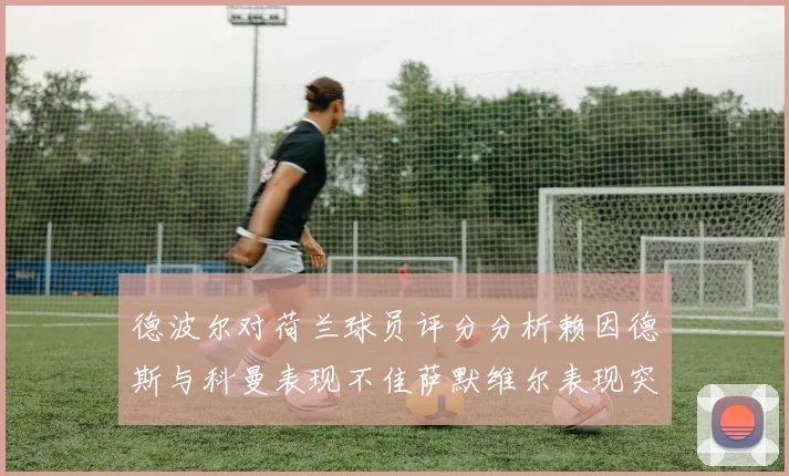 德波尔对荷兰球员评分分析赖因德斯与科曼表现不佳萨默维尔表现突出