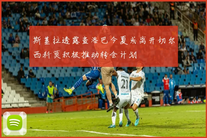斯基拉透露查洛巴今夏或离开切尔西科莫积极推动转会计划