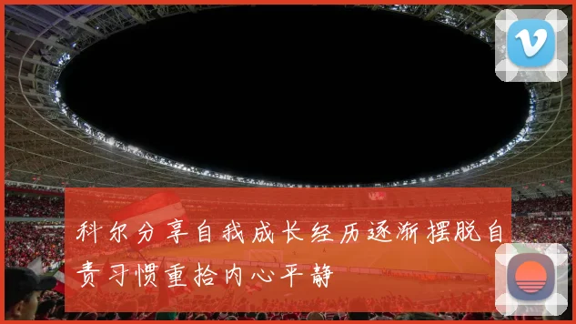 科尔分享自我成长经历逐渐摆脱自责习惯重拾内心平静