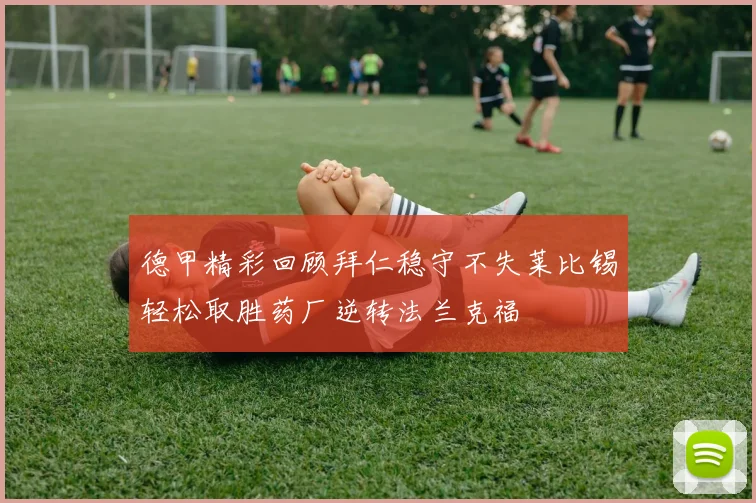 德甲精彩回顾拜仁稳守不失莱比锡轻松取胜药厂逆转法兰克福