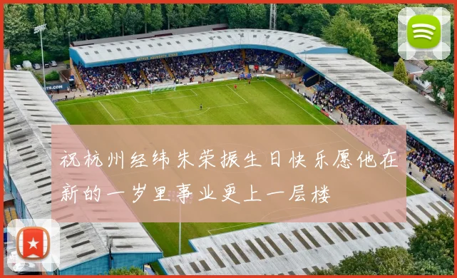 祝杭州经纬朱荣振生日快乐愿他在新的一岁里事业更上一层楼