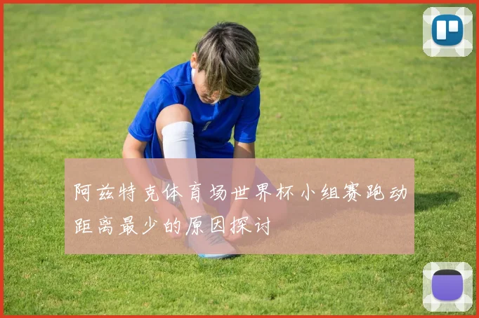阿兹特克体育场世界杯小组赛跑动距离最少的原因探讨